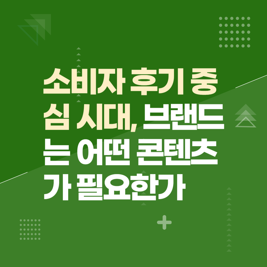 소비자 후기 중심 시대, 브랜드는 어떤 콘텐츠가 필요한가
